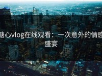 糖心vlog在线观看：一次意外的情感盛宴