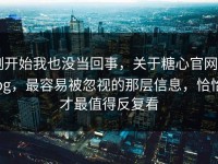 刚开始我也没当回事，关于糖心官网vlog，最容易被忽视的那层信息，恰恰才最值得反复看