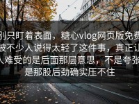 别只盯着表面，糖心vlog网页版免费被不少人说得太轻了这件事，真正让人难受的是后面那层意思，不是夸张，是那股后劲确实压不住