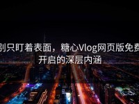 别只盯着表面，糖心Vlog网页版免费开启的深层内涵