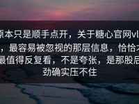 原本只是顺手点开，关于糖心官网vlog，最容易被忽视的那层信息，恰恰才最值得反复看，不是夸张，是那股后劲确实压不住