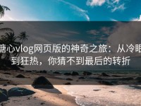 糖心vlog网页版的神奇之旅：从冷眼到狂热，你猜不到最后的转折