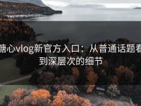 糖心vlog新官方入口：从普通话题看到深层次的细节