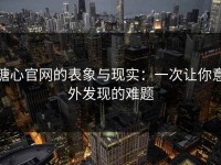 糖心官网的表象与现实：一次让你意外发现的难题