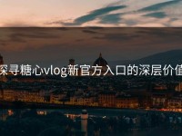 探寻糖心vlog新官方入口的深层价值