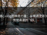 糖心vlog的神奇力量：从普通更新到情绪高潮的飞跃