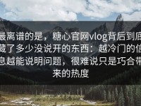 最离谱的是，糖心官网vlog背后到底藏了多少没说开的东西：越冷门的信息越能说明问题，很难说只是巧合带来的热度