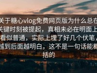 关于糖心vlog免费网页版为什么总在关键时刻被提起，真相未必在明面上，看似普通，实际上埋了好几个伏笔，越到后面越明白，这不是一句话能概括的