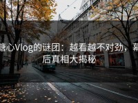 糖心Vlog的谜团：越看越不对劲，幕后真相大揭秘