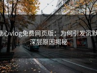 糖心vlog免费网页版：为何引发沉默，深层原因揭秘