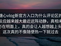 糖心vlog新官方入口为什么评论区的反应越来越大最近这阵动静，真相未必在明面上，真的会让人越想越上头，这次真的不像随便热一下就过去