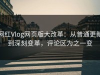 网红Vlog网页版大改革：从普通更新到深刻变革，评论区为之一变