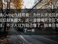 糖心vlog在线观看：为什么评论区的反应越来越大，这一波情绪完全压不住，不少人以为自己懂了，结果只懂了一半