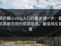 揭开糖心vlog入口的最关键一步：最容易被忽视的那层信息，最值得反复看