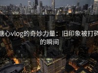 糖心vlog的奇妙力量：旧印象被打碎的瞬间