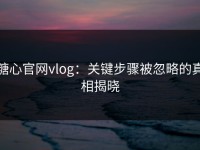 糖心官网vlog：关键步骤被忽略的真相揭晓