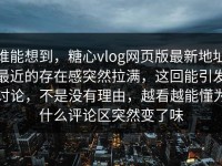 谁能想到，糖心vlog网页版最新地址最近的存在感突然拉满，这回能引发讨论，不是没有理由，越看越能懂为什么评论区突然变了味