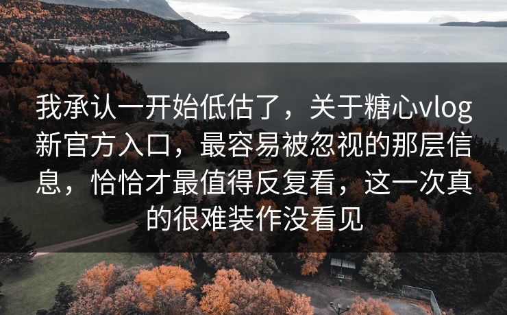 我承认一开始低估了,关于糖心vlog新官方入口,最容易被忽视的那层信息,恰恰才最值得反复看,这一次真的很难装作没看见 我承认一开始低估了,关于糖心vlog新官方入口,最容易被忽视的那层信息,恰恰才最值得反复看,这一次真的很难装作没看见