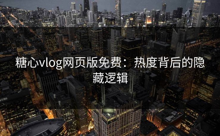 糖心vlog网页版免费:热度背后的隐藏逻辑 糖心vlog网页版免费:热度背后的隐藏逻辑