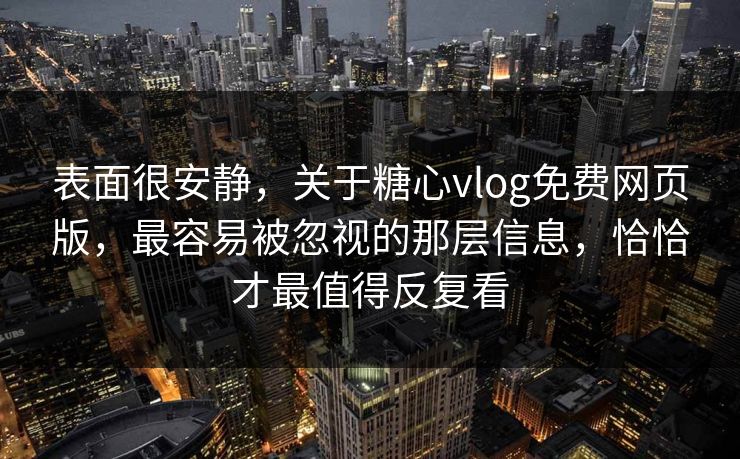 表面很安静,关于糖心vlog免费网页版,最容易被忽视的那层信息,恰恰才最值得反复看 表面很安静,关于糖心vlog免费网页版,最容易被忽视的那层信息,恰恰才最值得反复看