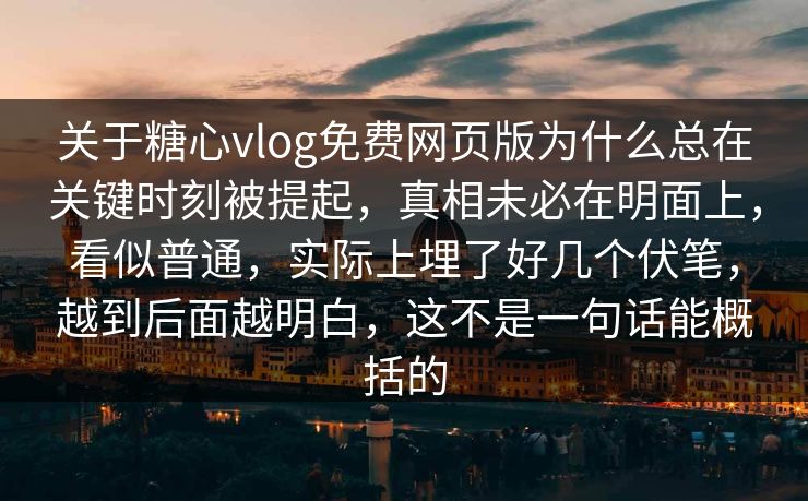 关于糖心vlog免费网页版为什么总在关键时刻被提起,真相未必在明面上,看似普通,实际上埋了好几个伏笔,越到后面越明白,这不是一句话能概括的 关于糖心vlog免费网页版为什么总在关键时刻被提起,真相未必在明面上,看似普通,实际上埋了好几个伏笔,越到后面越明白,这不是一句话能概括的