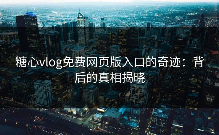 糖心vlog免费网页版入口的奇迹:背后的真相揭晓 糖心vlog免费网页版入口的奇迹:背后的真相揭晓