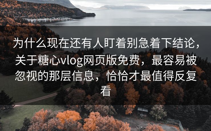 为什么现在还有人盯着别急着下结论,关于糖心vlog网页版免费,最容易被忽视的那层信息,恰恰才最值得反复看 为什么现在还有人盯着别急着下结论,关于糖心vlog网页版免费,最容易被忽视的那层信息,恰恰才最值得反复看