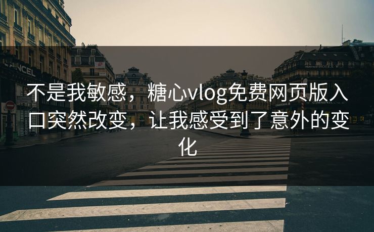 不是我敏感,糖心vlog免费网页版入口突然改变,让我感受到了意外的变化 不是我敏感,糖心vlog免费网页版入口突然改变,让我感受到了意外的变化