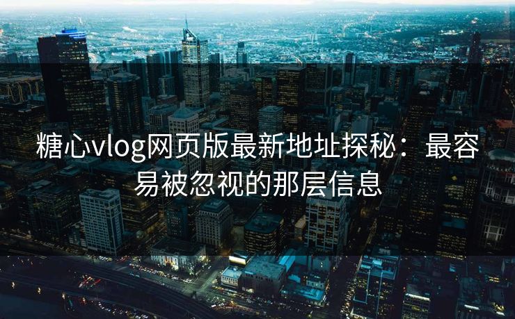 糖心vlog网页版最新地址探秘:最容易被忽视的那层信息 糖心vlog网页版最新地址探秘:最容易被忽视的那层信息