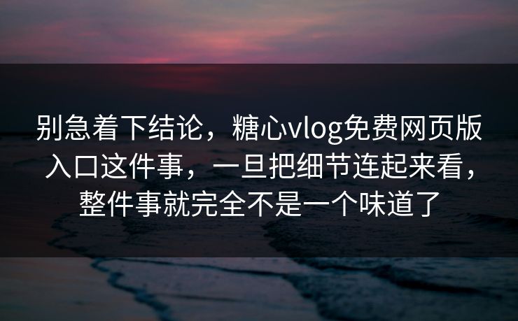 别急着下结论,糖心vlog免费网页版入口这件事,一旦把细节连起来看,整件事就完全不是一个味道了 别急着下结论,糖心vlog免费网页版入口这件事,一旦把细节连起来看,整件事就完全不是一个味道了