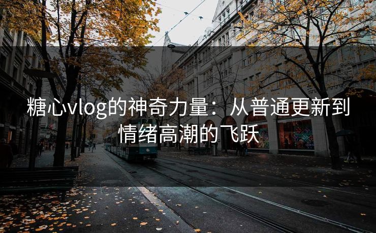 糖心vlog的神奇力量：从普通更新到情绪高潮的飞跃