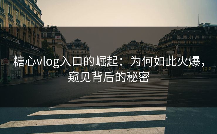 糖心vlog入口的崛起:为何如此火爆,窥见背后的秘密 糖心vlog入口的崛起:为何如此火爆,窥见背后的秘密