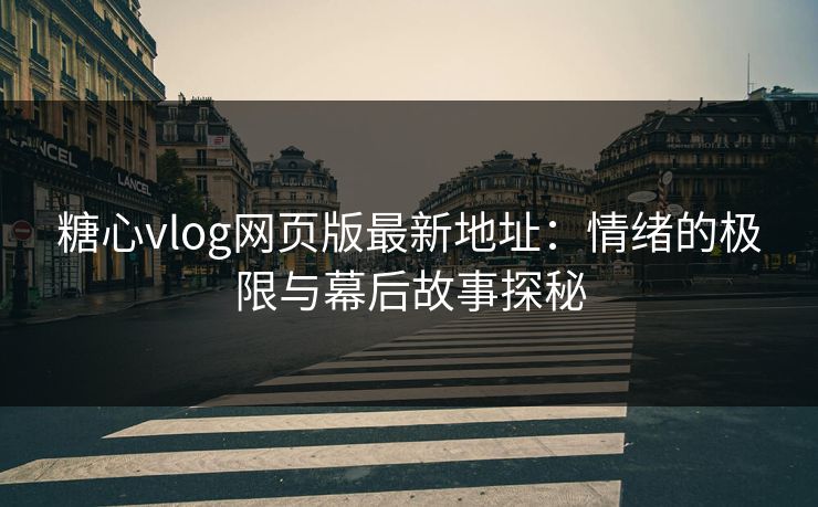 糖心vlog网页版最新地址:情绪的极限与幕后故事探秘 糖心vlog网页版最新地址:情绪的极限与幕后故事探秘