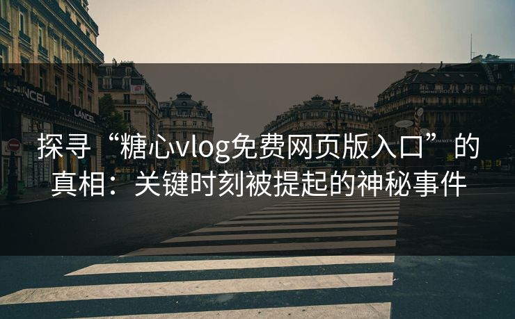 探寻“糖心vlog免费网页版入口”的真相：关键时刻被提起的神秘事件