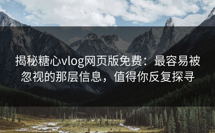 揭秘糖心vlog网页版免费:最容易被忽视的那层信息,值得你反复探寻 揭秘糖心vlog网页版免费:最容易被忽视的那层信息,值得你反复探寻