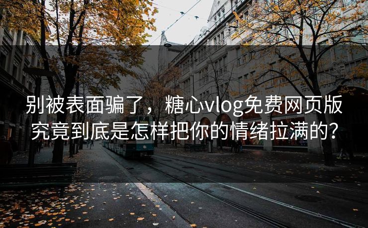 别被表面骗了,糖心vlog免费网页版究竟到底是怎样把你的情绪拉满的? 别被表面骗了,糖心vlog免费网页版究竟到底是怎样把你的情绪拉满的?