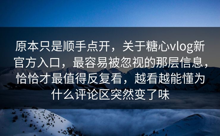 原本只是顺手点开,关于糖心vlog新官方入口,最容易被忽视的那层信息,恰恰才最值得反复看,越看越能懂为什么评论区突然变了味 原本只是顺手点开,关于糖心vlog新官方入口,最容易被忽视的那层信息,恰恰才最值得反复看,越看越能懂为什么评论区突然变了味