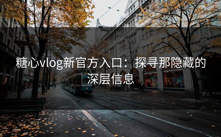 糖心vlog新官方入口:探寻那隐藏的深层信息 糖心vlog新官方入口:探寻那隐藏的深层信息