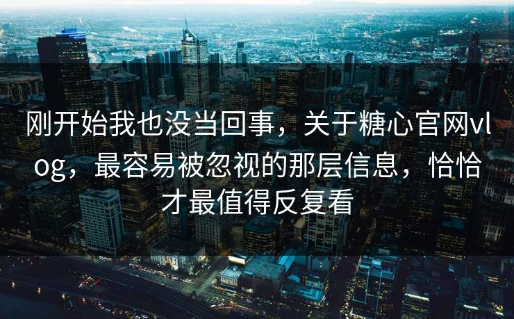 刚开始我也没当回事,关于糖心官网vlog,最容易被忽视的那层信息,恰恰才最值得反复看 刚开始我也没当回事,关于糖心官网vlog,最容易被忽视的那层信息,恰恰才最值得反复看